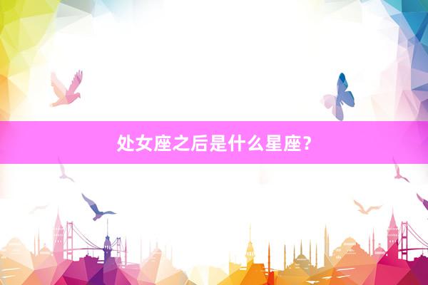 处女座之后是什么星座？